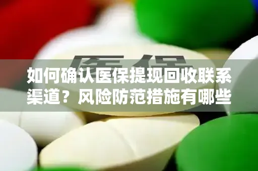 如何确认医保提现回收联系渠道？风险防范措施有哪些？